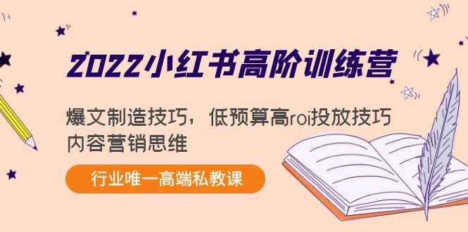 （4119期）2022小红书高阶训练营：爆文制造技巧，低预算高roi投放技巧，内容营销思维