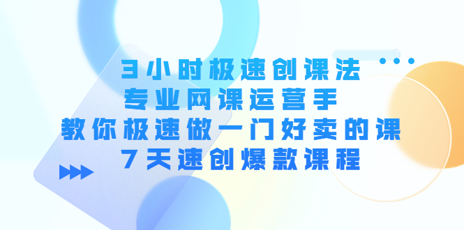 （4152期）3小时极速创课法，专业网课运营手 教你极速做一门好卖的课 7天速创爆款课程