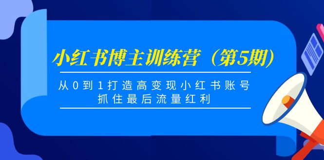 （4174期）小红书博主训练营（第5期)，从0到1打造高变现小红书账号，抓住最后流量红利