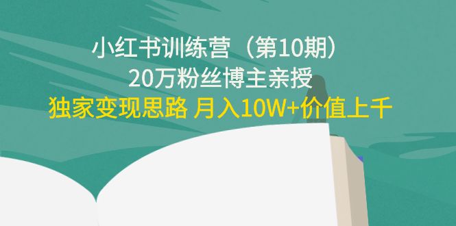 （4172期）小红书训练营（第10期）20万粉丝博主亲授：独家变现思路 月入10W+价值上千