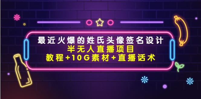 （4168期）最近火爆的姓氏头像签名设计半无人直播项目（教程+10G素材+直播话术）