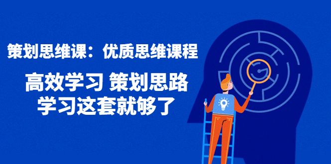 （4213期）策划思维课：优质思维课程 高效学习 策划思路 学习这套就够了