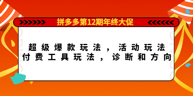 （4224期）拼多多第12期年终大促：超级爆款玩法，活动玩法，付费工具玩法，诊断和方向