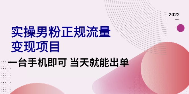 （4265期）2022实操男粉正规流量变现项目，一台手机即可 当天就能出单【视频课程】