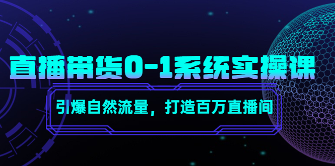 （4447期）直播带货0-1系统实操课，引爆自然流量，打造百万直播间！