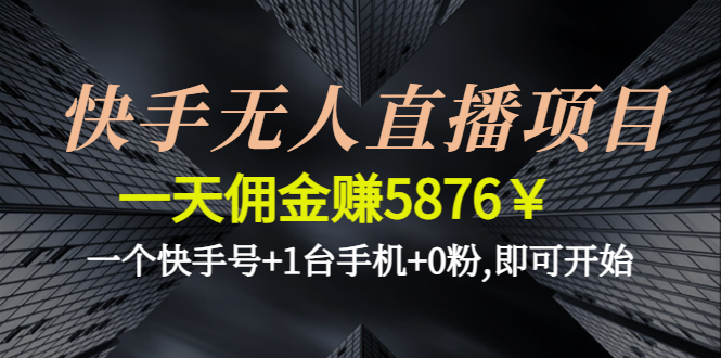 （4464期）快手无人直播项目，一天佣金赚5876￥一个快手号+1台手机+0粉,即可开始