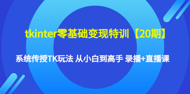 （4551期）tkinter零基础变现特训【20期】系统传授TK玩法 从小白到高手 录播+直播课