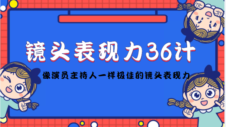 （4330期）镜头表现力36计，做到像演员主持人这些职业的人一样，拥有极佳的镜头表现力