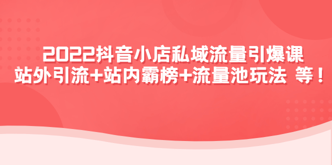 （4359期）2022抖音小店私域流量引爆课：站外引流+站内霸榜+流量池玩法等等！