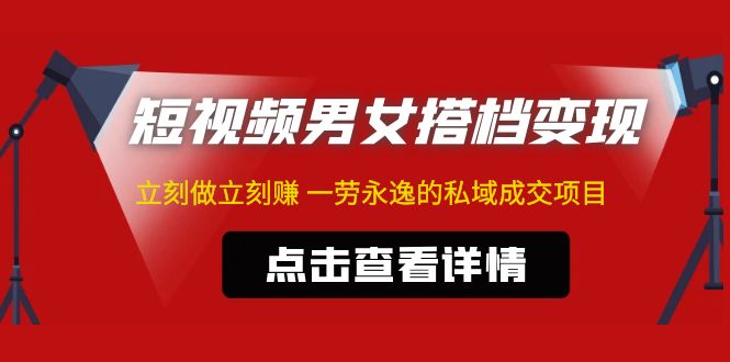 （4910期）东哲·短视频男女搭档变现 立刻做立刻赚 一劳永逸的私域成交项目（不露脸）