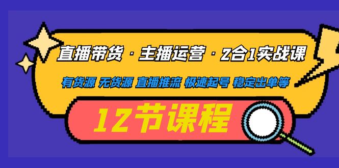 （4965期）直播带货·主播运营2合1实战课 有货源 无货源 直播推流 极速起号 稳定出单