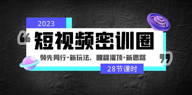 （4971期）2023短视频密训圈：领先同行·新玩法，醒翻灌顶·新思路（28节课时）