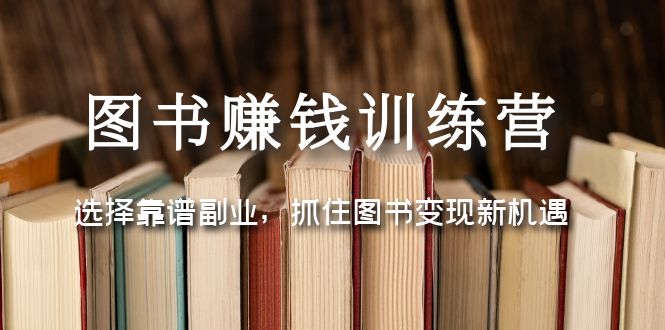 （5013期）图书赚钱训练营：选择靠谱副业，抓住图书变现新机遇