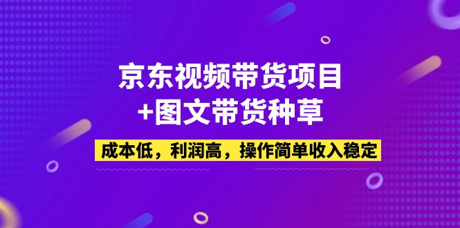 （5035期）京东视频带货项目+图文带货种草，成本低，利润高，操作简单收入稳定