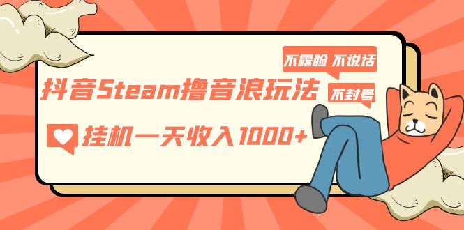 （5110期）抖音Steam撸音浪玩法 挂机一天收入1000+不露脸 不说话 不封号 社恐人群福音