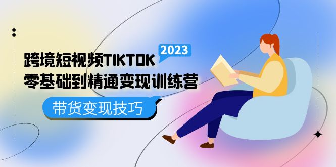 （5141期）跨境·短视频TIKTOK零基础到精通变现训练营 短视频·独立站·带货变现技巧