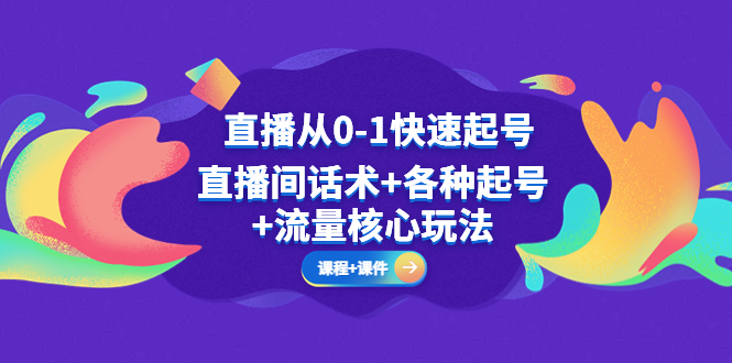 （5196期）直播从0-1快速起号，直播间话术+各种起号+流量核心玩法(全套课程+课件)