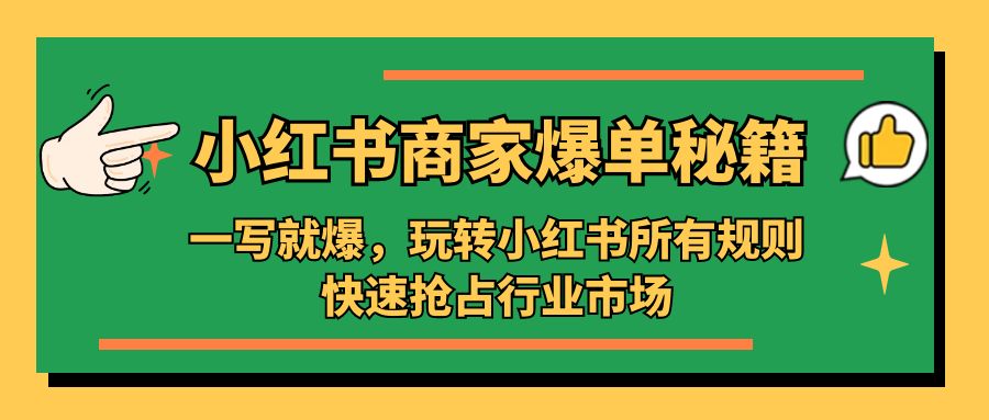 （5220期）小红书·商家爆单秘籍：一写就爆，玩转小红书所有规则，快速抢占行业市场