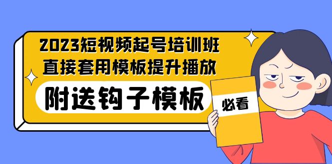 （5218期）2023最新短视频起号培训班：直接套用模板提升播放，附送钩子模板-31节课