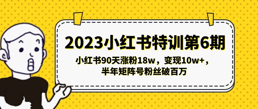 （5267期）2023小红书特训第6期，小红书90天涨粉18w，变现10w+，半年矩阵号粉丝破百万