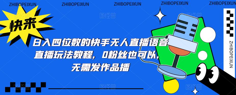 （5284期）日入四位数的快手无人直播语音直播玩法教程，0粉丝也可以，无需发作品