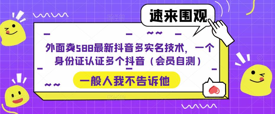 （5295期）外面卖588最新抖音多实名技术，一个身份证认证多个抖音（会员自测）