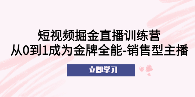 （5516期）短视频掘金直播训练营：从0到1成为金牌全能-销售型主播！