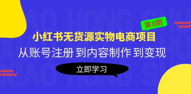 （5537期）黄岛主《小红书无货源实物电商项目》第8期：从账号注册 到内容制作 到变现