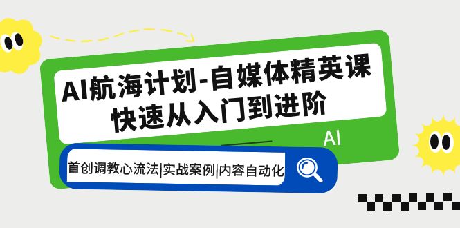 （5555期）AI航海计划-自媒体精英课 入门到进阶 首创调教心流法|实战案例|内容自动化