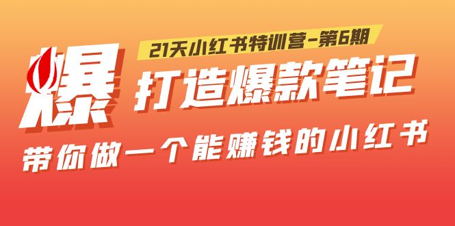 （5598期）21天小红书特训营-第6期，打造爆款笔记，带你做一个能赚钱的小红书！