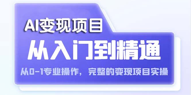 （5592期）AI从入门到精通 从0-1专业操作，完整的变现项目实操（视频+文档）