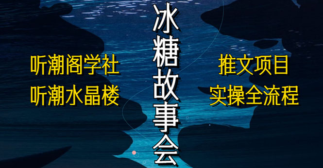 （5587期）抖音冰糖故事会项目实操，小说推文项目实操全流程，简单粗暴！