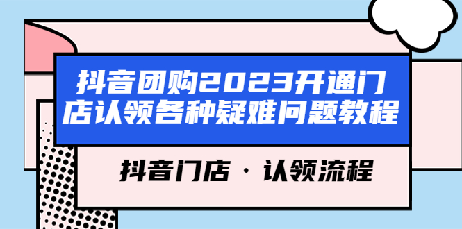 （5685期）抖音团购2023开通门店认领各种疑难问题教程，抖音门店·认领流程