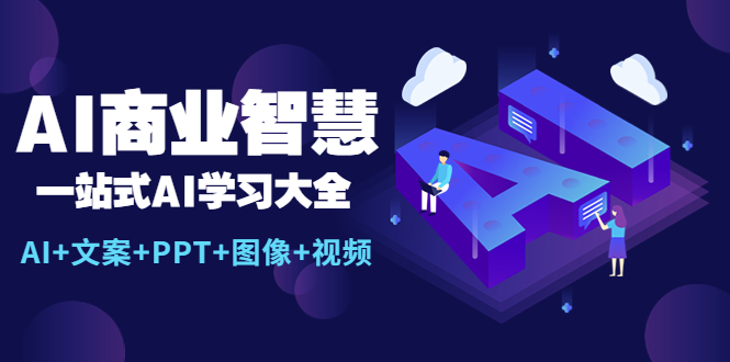 （5680期）AI商业智慧：一站式AI学习大全【AI+文案+PPT+图像+视频】