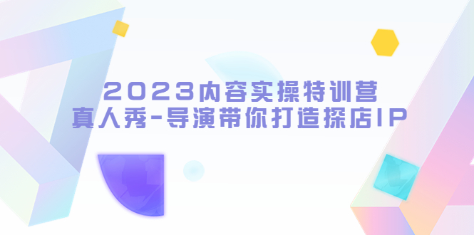 （5669期）2023内容实操特训营，真人秀-导演带你打造探店IP