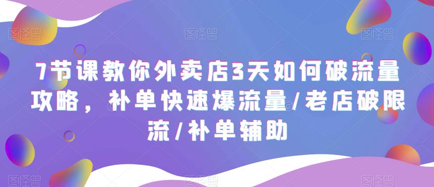 （5703期）7节课教你外卖店3天如何破流量攻略，补单快速爆流量/老店破限流/补单辅助