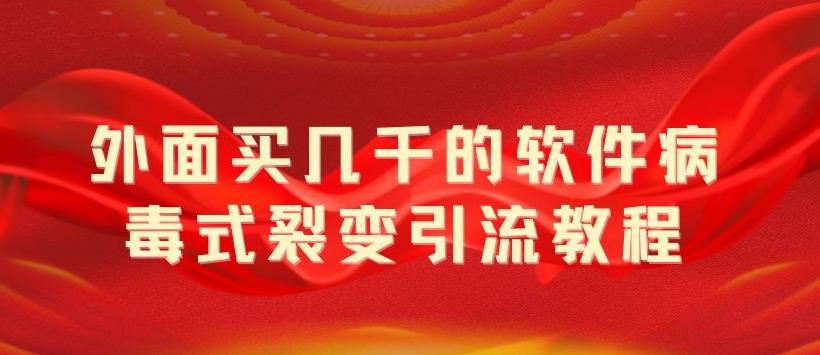 （5729期）外面卖几千的软件病毒式裂变引流教程，病毒式无限吸引精准粉丝