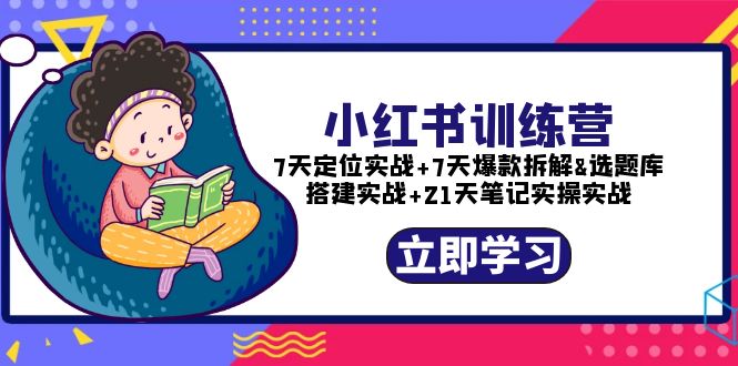 （5724期）小红书训练营：7天定位实战+7天爆款拆解+选题库搭建实战+21天笔记实操实战