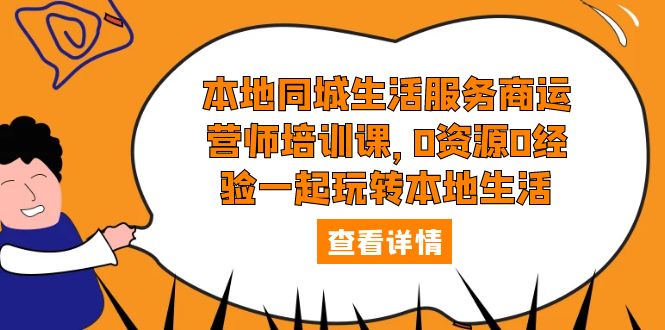 （5736期）本地同城生活服务商运营师培训课，0资源0经验一起玩转本地生活