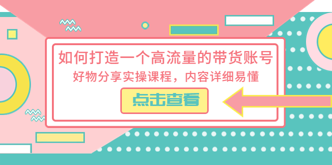 （5761期）如何打造一个高流量的带货账号，好物分享实操课程，内容详细易懂