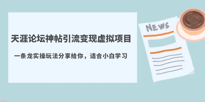 （5784期）天涯论坛神帖引流变现虚拟项目，一条龙实操玩法分享给你（教程+资源）