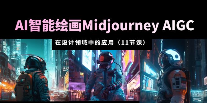 （5772期）AI·智能绘画Midjourney AIGC 在设计领域中的应用 从入门到精通（11节课）