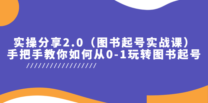 （5807期）实操分享2.0（图书起号实战课），手把手教你如何从0-1玩转图书起号！