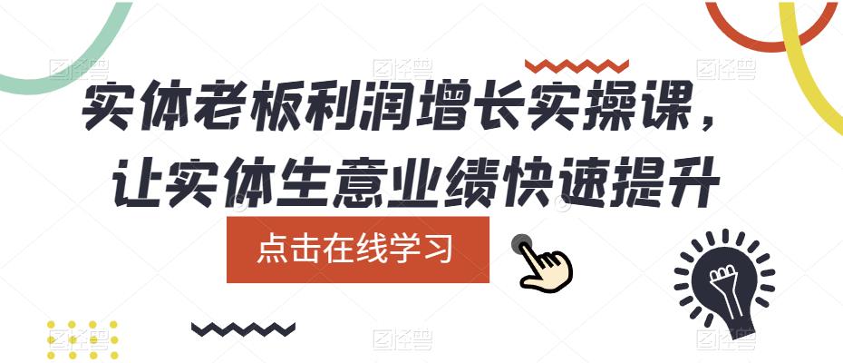 （5829期）实体老板利润-增长实战课，让实体生意业绩快速提升