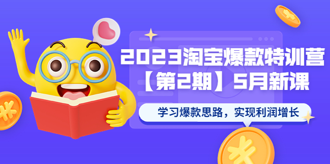 （5861期）2023淘宝爆款特训营【第2期】5月新课 学习爆款思路，实现利润增长