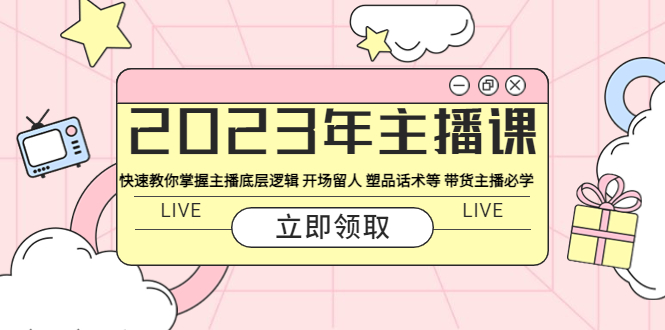 （5887期）2023年主播课 快速教你掌握主播底层逻辑 开场留人 塑品话术等 带货主播必学