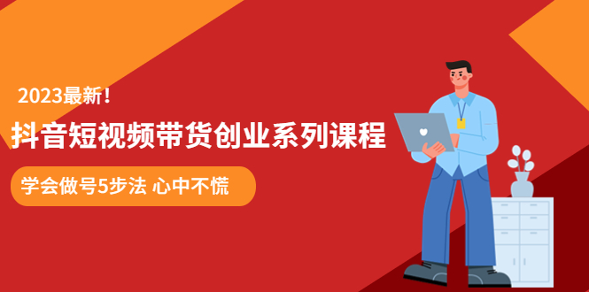 （5895期）某培训售价980的抖音短视频带货创业系列课程  学会做号5步法 心中不慌