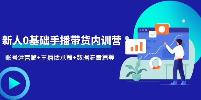 （6082期）2023新人0基础手播带货内训营：账号运营篇+主播话术篇+数据流量篇等