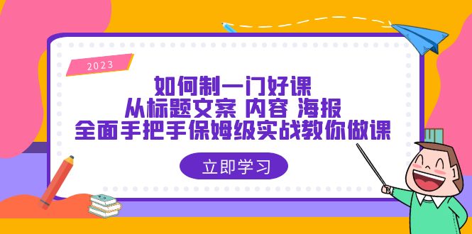 （6219期）如何制一门·好课：从标题文案 内容 海报，全面手把手保姆级实战教你做课