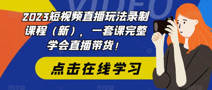 （6239期）2023短视频直播玩法录制课程（新），一套课完整学会直播带货！